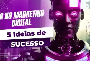 IA no Marketing Digital: 5 Ideias Incríveis de Sucesso