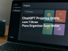 ChatGPT Projetos Grátis com 7 Dicas Para Organizar Suas Ideias
